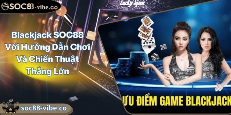 Blackjack SOC88 Với Hướng Dẫn Chơi Và Chiến Thuật Thắng Lớn 1 Blackjack SOC88 Với Hướng Dẫn Chơi Và Chiến Thuật Thắng Lớn