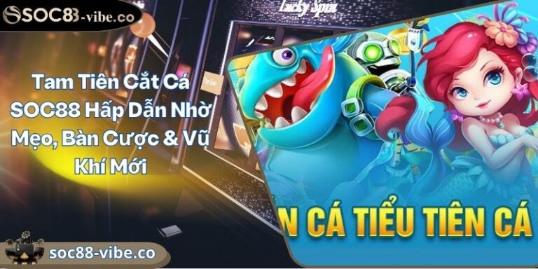 Tam Tiên Cắt Cá SOC88 Hấp Dẫn Nhờ Mẹo, Bàn Cược & Vũ Khí Mới 1 Tam Tiên Cắt Cá SOC88 Hấp Dẫn Nhờ Mẹo, Bàn Cược & Vũ Khí Mới