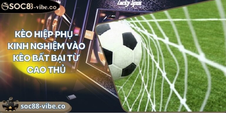 Kèo hiệp phụ - Kinh nghiệm vào kèo bất bại từ cao thủ 1 keo hiep phu