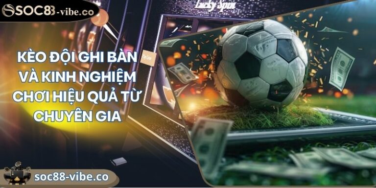 Kèo đội ghi bàn và kinh nghiệm chơi hiệu quả từ chuyên gia 1 keo doi ghi ban